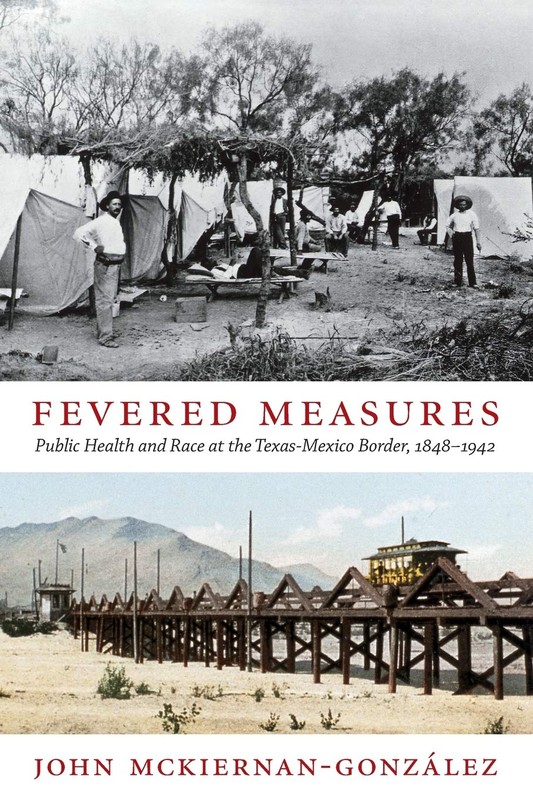 Fevered Measures: Public Health and Race at the Texas-Mexico Border, 1848-1942